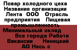 Повар холодного цеха › Название организации ­ Лента, ООО › Отрасль предприятия ­ Пищевая промышленность › Минимальный оклад ­ 30 000 - Все города Работа » Вакансии   . Ненецкий АО,Несь с.